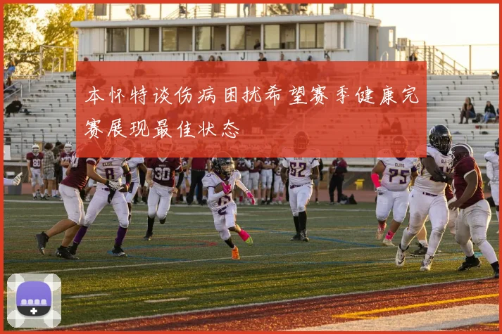 本怀特谈伤病困扰希望赛季健康完赛展现最佳状态