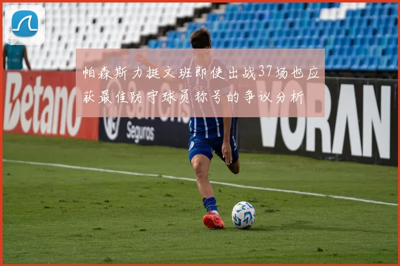 帕森斯力挺文班即使出战37场也应获最佳防守球员称号的争议分析