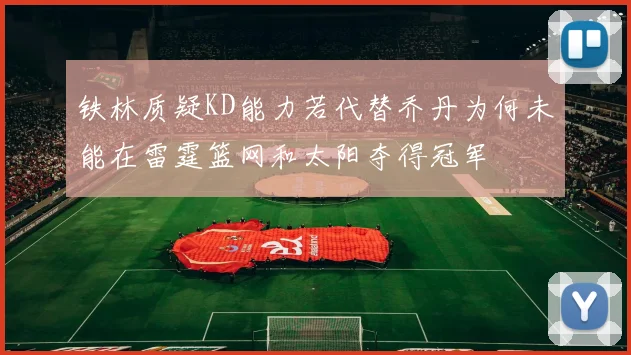 铁林质疑KD能力若代替乔丹为何未能在雷霆篮网和太阳夺得冠军
