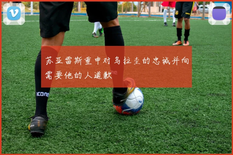 苏亚雷斯重申对乌拉圭的忠诚并向需要他的人道歉