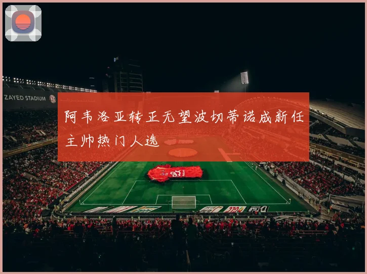 阿韦洛亚转正无望波切蒂诺成新任主帅热门人选