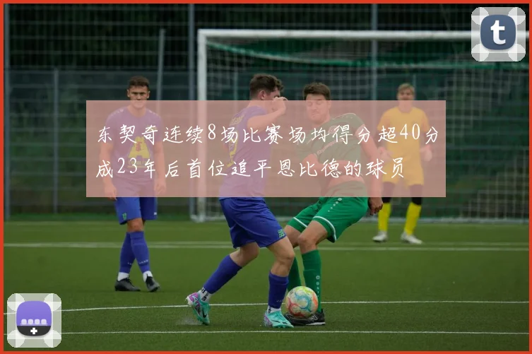 东契奇连续8场比赛场均得分超40分成23年后首位追平恩比德的球员