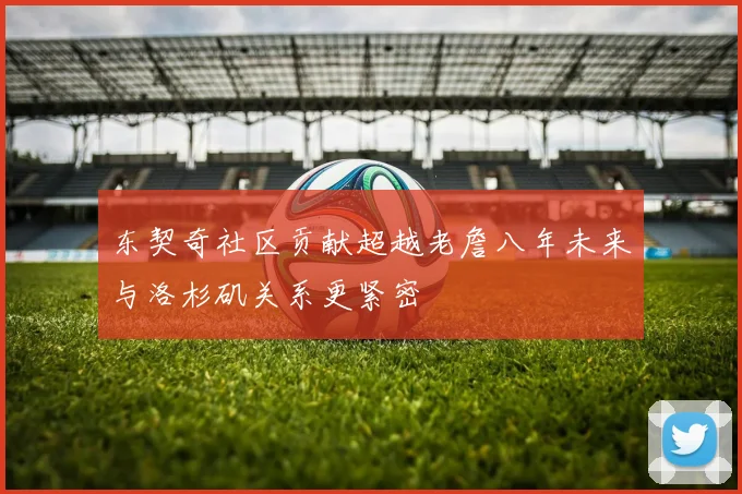 东契奇社区贡献超越老詹八年未来与洛杉矶关系更紧密