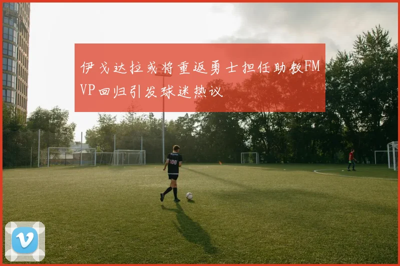 伊戈达拉或将重返勇士担任助教FMVP回归引发球迷热议