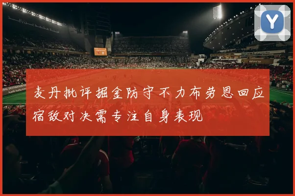 麦丹批评掘金防守不力布劳恩回应宿敌对决需专注自身表现