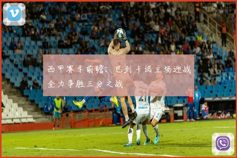 西甲赛季前瞻：巴列卡诺主场迎战全力争胜三分之战