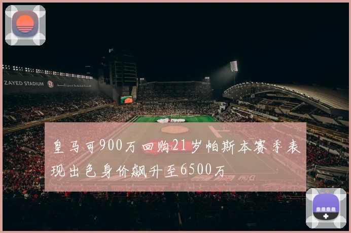 皇马可900万回购21岁帕斯本赛季表现出色身价飙升至6500万