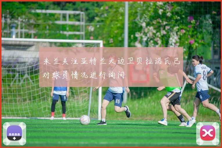 米兰关注亚特兰大边卫贝拉诺瓦已对球员情况进行询问
